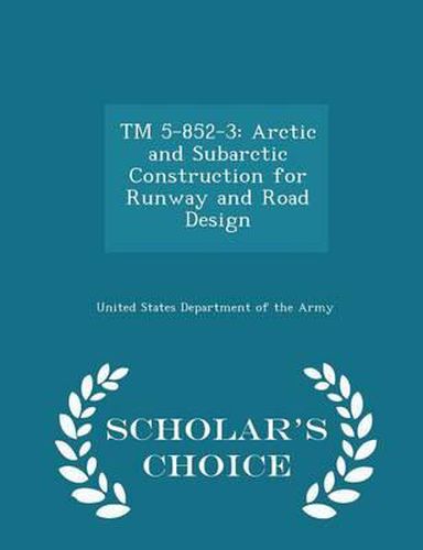 TM 5-852-3: Arctic and Subarctic Construction for Runway and Road Design - Scholar's Choice Edition