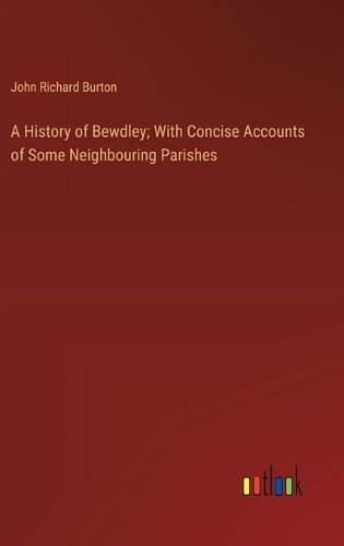 A History of Bewdley; With Concise Accounts of Some Neighbouring Parishes