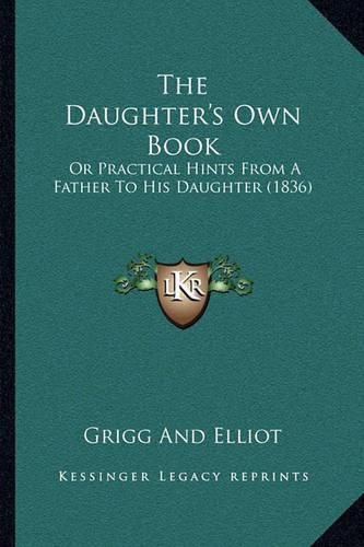 Cover image for The Daughter's Own Book: Or Practical Hints from a Father to His Daughter (1836)