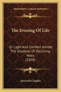 Cover image for The Evening of Life: Or Light and Comfort Amidst the Shadows of Declining Years (1858)