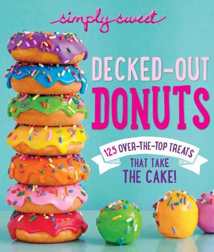 Cover image for Simply Sweet Decked-Out Donuts: 125 Over-the-Top Treats That Take the Cake!