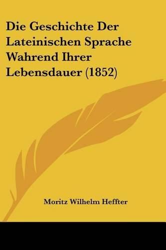 Cover image for Die Geschichte Der Lateinischen Sprache Wahrend Ihrer Lebensdauer (1852)