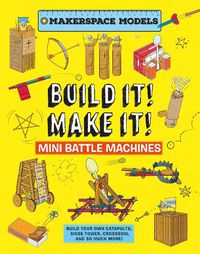 Cover image for Build It Make It! Mini Battle Machines: Build Your Own Catapults, Siege Tower, Crossbow, And So Much More!