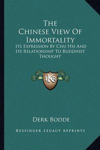 Cover image for The Chinese View of Immortality: Its Expression by Chu Hsi and Its Relationship to Buddhist Thought