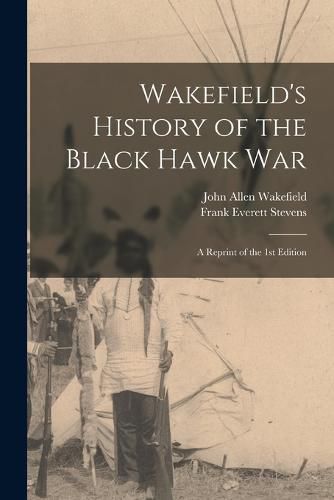 Wakefield's History of the Black Hawk war; a Reprint of the 1st Edition