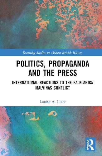 Politics, Propaganda and the Press: International Reactions to the Falklands/Malvinas Conflict