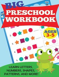 Cover image for Big Preschool Workbook: Ages 3-5. Learn Letters, Numbers, Shapes, Patterns, and More