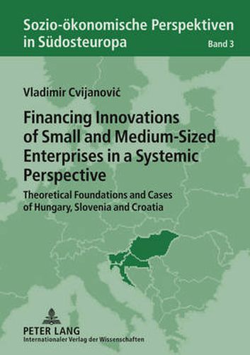 Cover image for Financing Innovations of Small and Medium-Sized Enterprises in a Systemic Perspective: Theoretical Foundations and Cases of Hungary, Slovenia and Croatia