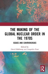 Cover image for The Making of the Global Nuclear Order in the 1970s: Issues and Controversies