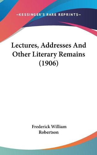 Cover image for Lectures, Addresses and Other Literary Remains (1906)