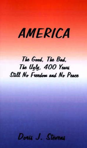 Cover image for America: The Good, the Bad, the Ugly 400 Years-Still No Freedom and No Peace from the Eyes of the Poor I Want to Go Home, Back