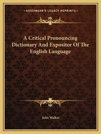 Cover image for A Critical Pronouncing Dictionary and Expositor of the English Language