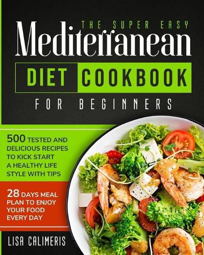 Cover image for The Super Easy Mediterranean Diet Cookbook: 500 Tested and Delicious Recipes to Kick Start a Healthy Lifestyle With Tips and 28 Days Meal Plan to Enjoy Your Food Every Day