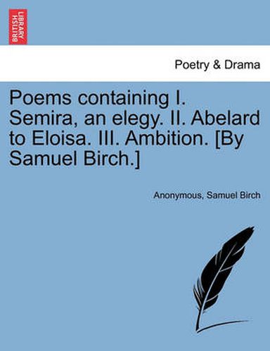 Cover image for Poems Containing I. Semira, an Elegy. II. Abelard to Eloisa. III. Ambition. [By Samuel Birch.]