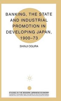 Cover image for Banking, The State and Industrial Promotion in Developing Japan, 1900-73