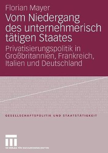 Vom Niedergang Des Unternehmerisch Tatigen Staates: Privatisierungspolitik in Grossbritannien, Frankreich, Italien Und Deutschland