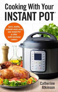 Cover image for Cooking With Your Instant Pot: Quick, Healthy, Midweek Meals Using Your Instant Pot or Other Multi-functional Cookers