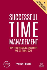 Cover image for Successful Time Management: How to be Organized, Productive and Get Things Done