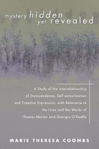 Cover image for Mystery Hidden Yet Revealed: A Study of the Interrelationship of Transcendence, Self-Actualization and Creative Expression, with Reference to the Lives and the Works of Thomas Merton and Georgia O'Keeffe