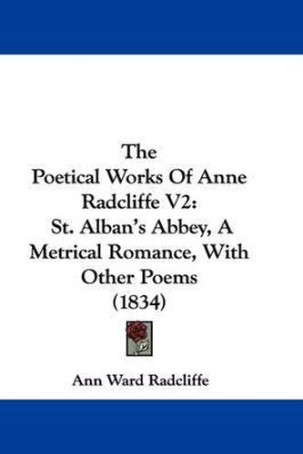 The Poetical Works of Anne Radcliffe V2: St. Alban's Abbey, a Metrical Romance, with Other Poems (1834)