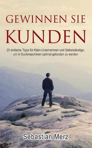 Gewinnen Sie Kunden: 20 einfache Tipps fur Klein-Unternehmen und Selbststandige, um in Suchmaschinen optimal gefunden zu werden