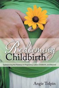 Cover image for Redeeming Childbirth: Experiencing His Presence in Pregnancy, Labor, Childbirth, and Beyond