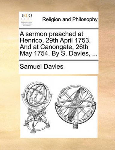 Cover image for A Sermon Preached at Henrico, 29th April 1753. and at Canongate, 26th May 1754. by S. Davies, ...