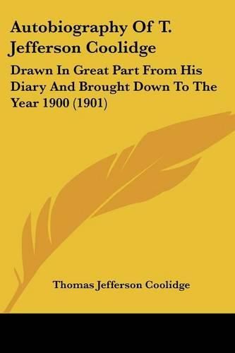 Cover image for Autobiography of T. Jefferson Coolidge: Drawn in Great Part from His Diary and Brought Down to the Year 1900 (1901)