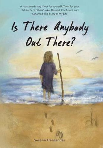 Cover image for Is There Anybody Out There?: A Must-Read Story If Not for Yourself, Then for Your Children's or Others' Sake Abused, Confused, and Ashamed the Stor