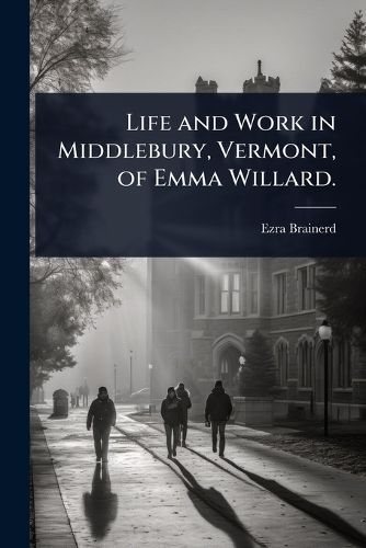 Cover image for Life and Work in Middlebury, Vermont, of Emma Willard.