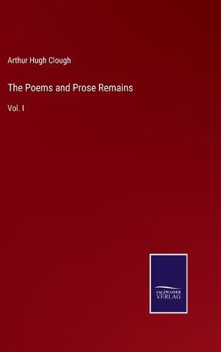 The Poems and Prose Remains: Vol. I