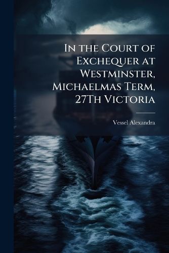 Cover image for In the Court of Exchequer at Westminster, Michaelmas Term, 27Th Victoria