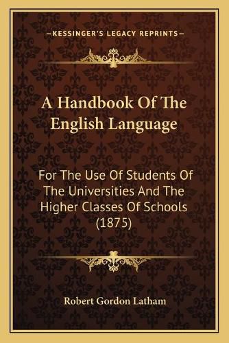 Cover image for A Handbook of the English Language: For the Use of Students of the Universities and the Higher Classes of Schools (1875)