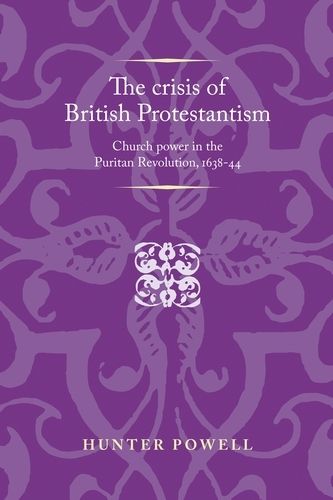 Cover image for The Crisis of British Protestantism: Church Power in the Puritan Revolution, 1638-44