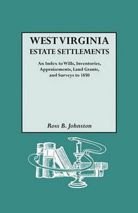 Cover image for West Virginia Estate Settlements. An Index to Wills, Inventories, Appraisements, Land Grants, and Surveys to 1850