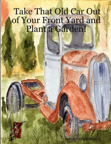 Cover image for Take That Old Car Out of Your Front Yard and Plant a Garden!