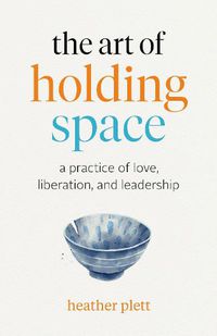 Cover image for The Art of Holding Space: A Practice of Love, Liberation, and Leadership