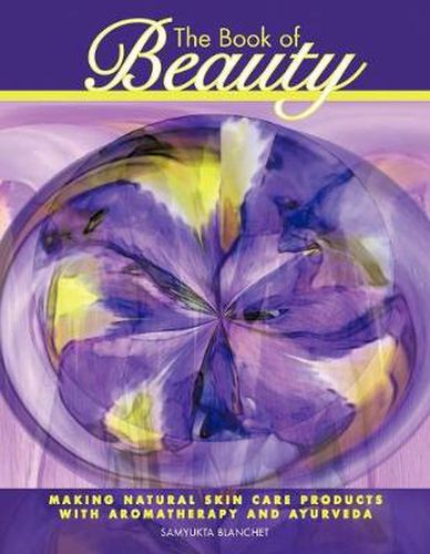 Cover image for The Book of Beauty: Making Natural Skin Care Products with Aromatherapy and Ayurveda