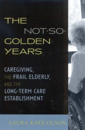 Cover image for The Not-So-Golden Years: Caregiving, the Frail Elderly, and the Long-Term Care Establishment