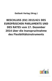 Cover image for BESCHLUSS (EU) 2015/421 DES EUROPAEISCHEN PARLAMENTS UND DES RATES vom 17. Dezember 2014 uber die Inanspruchnahme des Flexibilitatsinstruments