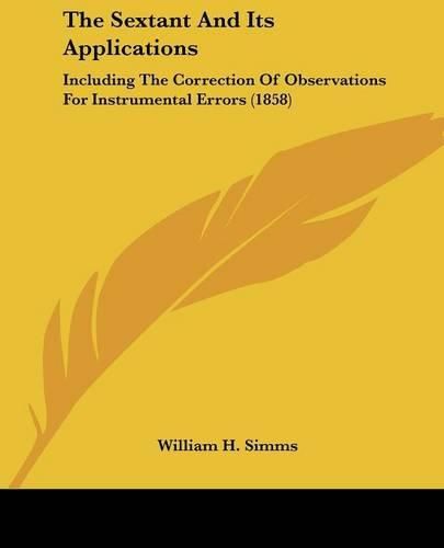 Cover image for The Sextant And Its Applications: Including The Correction Of Observations For Instrumental Errors (1858)