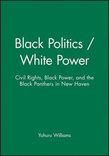 Cover image for Black Politics/White Power: Civil Rights, Black Power, and the Black Panthers in New Haven