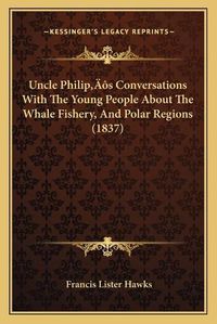 Cover image for Uncle Philipa Acentsacentsa A-Acentsa Acentss Conversations with the Young People about the Whale Fishery, and Polar Regions (1837)