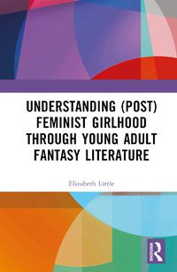 Cover image for Understanding (Post)feminist Girlhood Through Young Adult Fantasy Literature