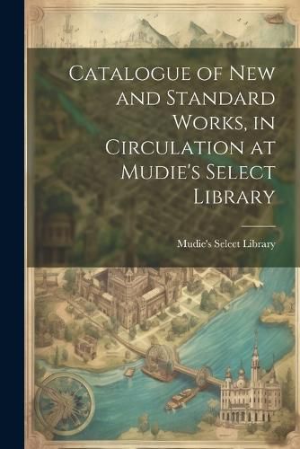 Cover image for Catalogue of New and Standard Works, in Circulation at Mudie's Select Library