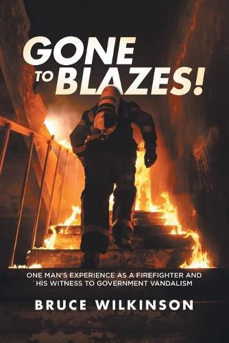 Gone To Blazes!: One Man's Experience As a Firefighter and His Witness to Government Vandalism