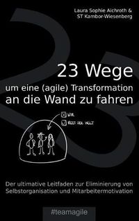 Cover image for 23 Wege um eine (agile) Transformation an die Wand zu fahren: Der ultimative Leitfaden zur Eliminierung von Selbstorganisation und Mitarbeitermotivation