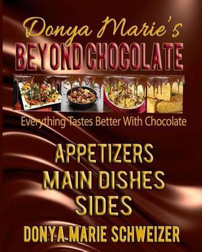 Donya Marie's Beyond Chocolate: Appetizers, Main Dishes, Sides: Everything Tastes Better With Chocolate