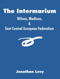 Cover image for The Intermarium: Wilson, Madison, & East Central European Federalism