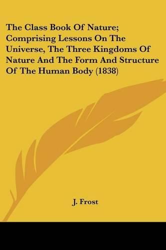 Cover image for The Class Book of Nature; Comprising Lessons on the Universe, the Three Kingdoms of Nature and the Form and Structure of the Human Body (1838)